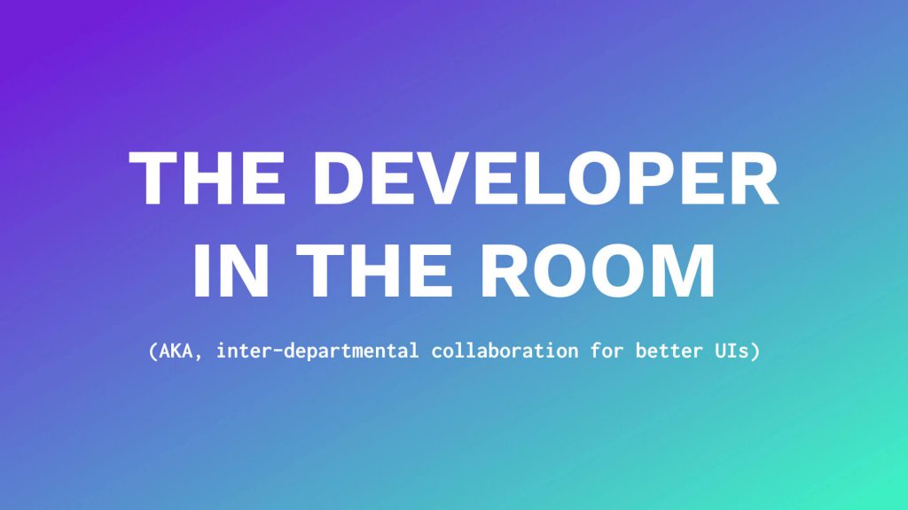 The developer in the room (aka inter-departmental collaboration for better UIs)